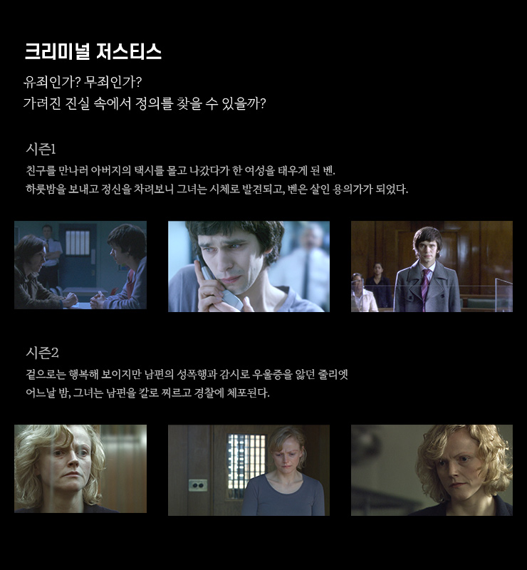 크리미널 저스티스
                    유죄인가? 무죄인가?
                    가려진 진실 속에서 정의를 찾을 수 있을까?
                    시즌1
                    친구를 만나러 아버지의 택시를 몰고 나갔다가 한 여성을 태우게 된 벤.
                    하룻밤을 보내고 정신을 차려보니 그녀는 시체로 발견되고, 벤은 살인 용의가가 되었다.
                    시즌2
                    겉으로는 행복해 보이지만 남편의 성폭행과 감시로 우울증을 앓던 줄리엣
                    어느날 밤, 그녀는 남편을 칼로 찌르고 경찰에 체포된다.